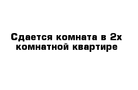 Сдается комната в 2х комнатной квартире